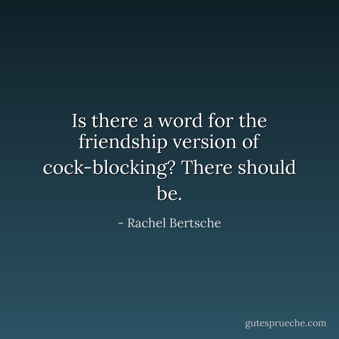 Is there a word for the friendship version of cock-blocking? There should be. - Rachel Bertsche