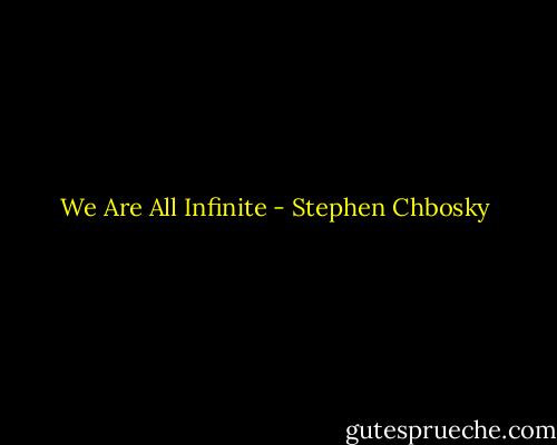 We Are All Infinite - Stephen Chbosky