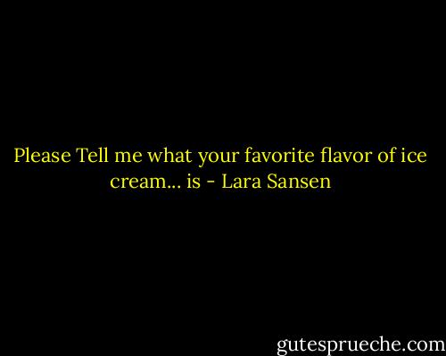 Please Tell me what your favorite flavor of ice cream... is - Lara Sansen