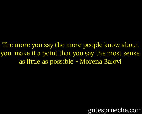 The more you say the more people know about you, make it a point that you say the most sense as little as possible - Morena Baloyi