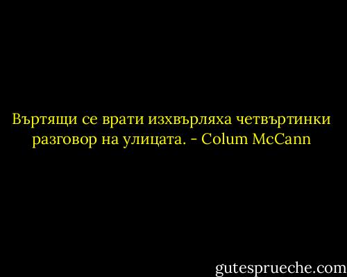 Въртящи се врати изхвърляха четвъртинки разговор на улицата. - Colum McCann