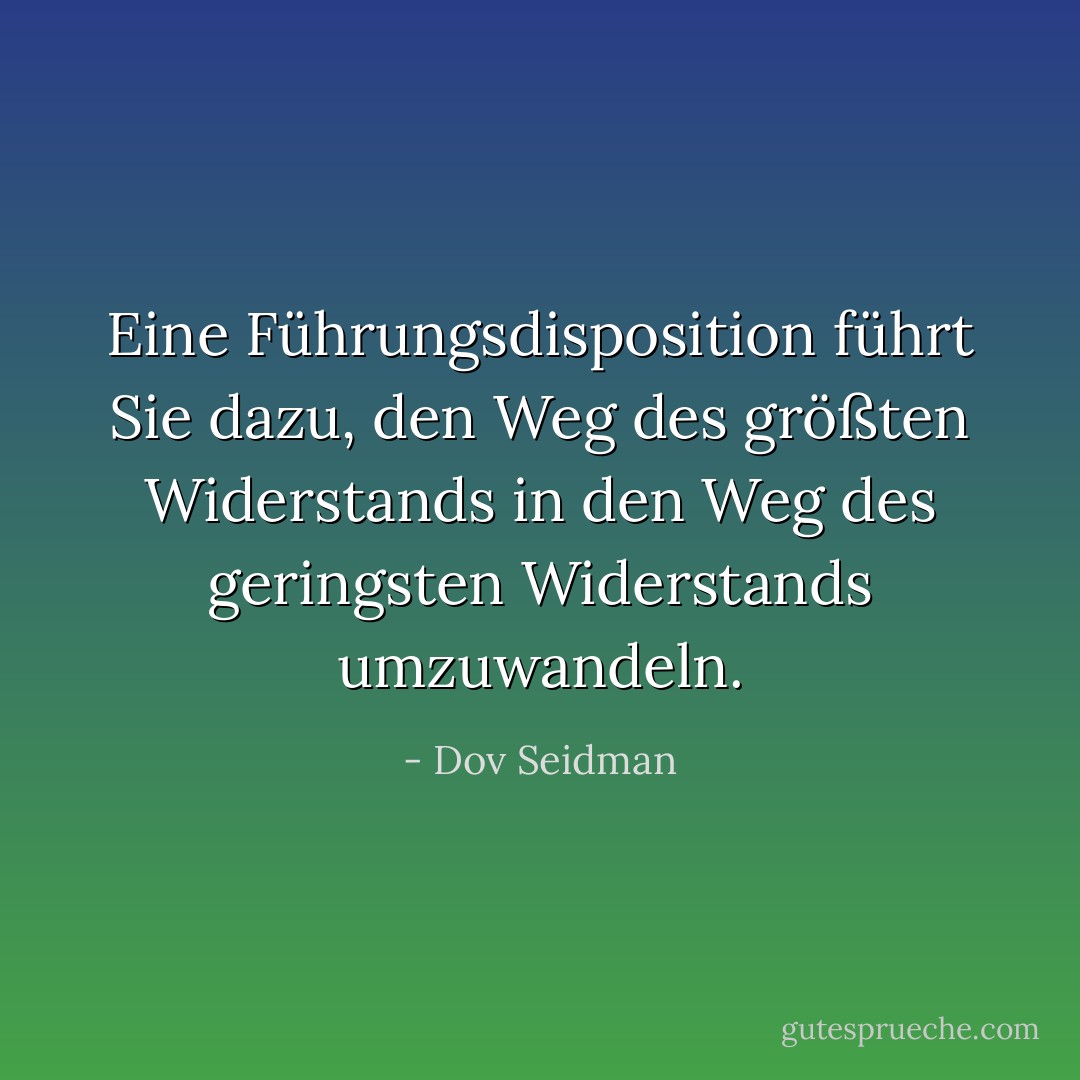 Eine Führungsdisposition führt Sie dazu, den Weg des größten Widerstands in den Weg des geringsten Widerstands umzuwandeln. - Dov Seidman<