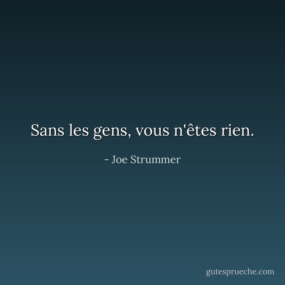 Sans les gens, vous n'êtes rien. - Joe Strummer