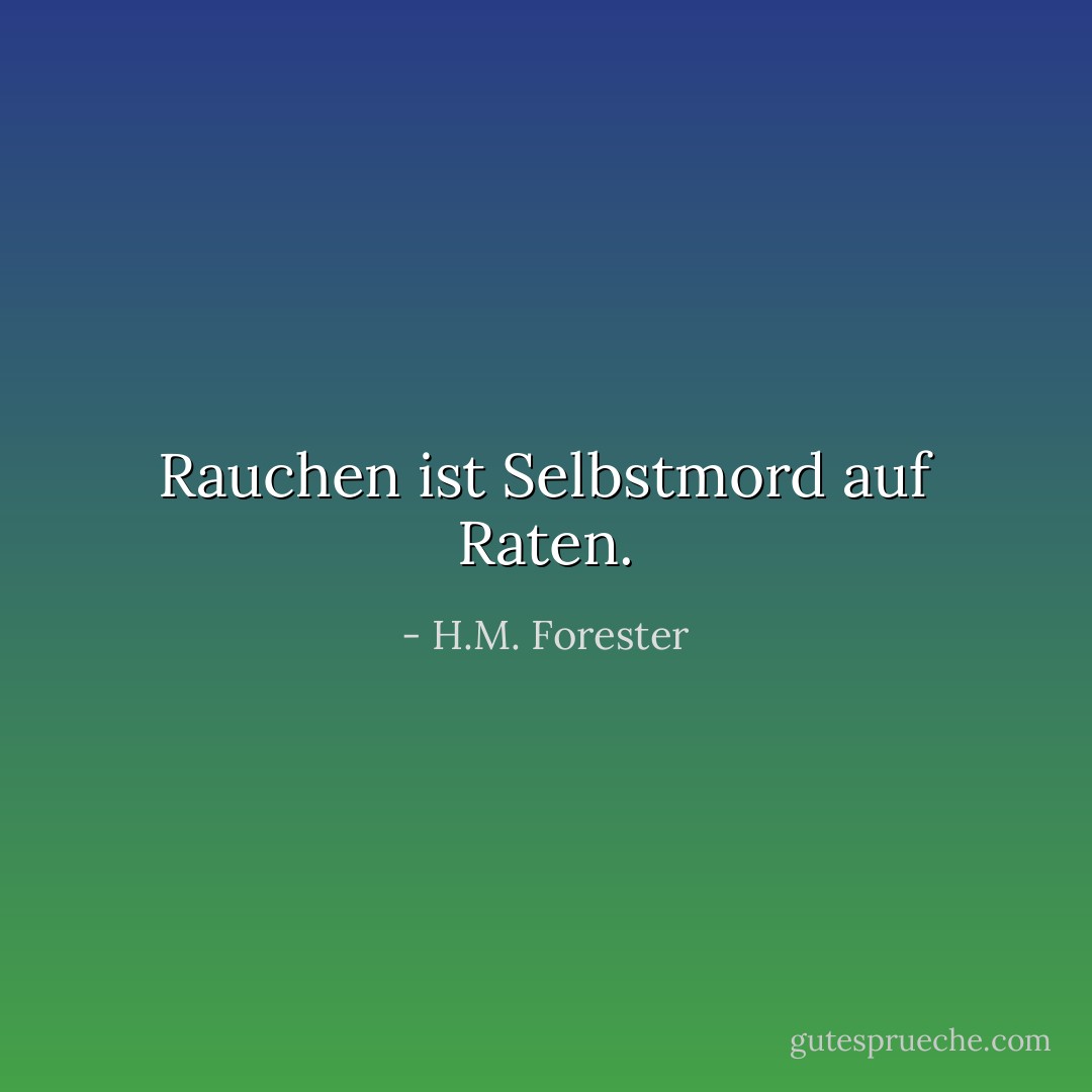 Rauchen ist Selbstmord auf Raten. - H.M. Forester<