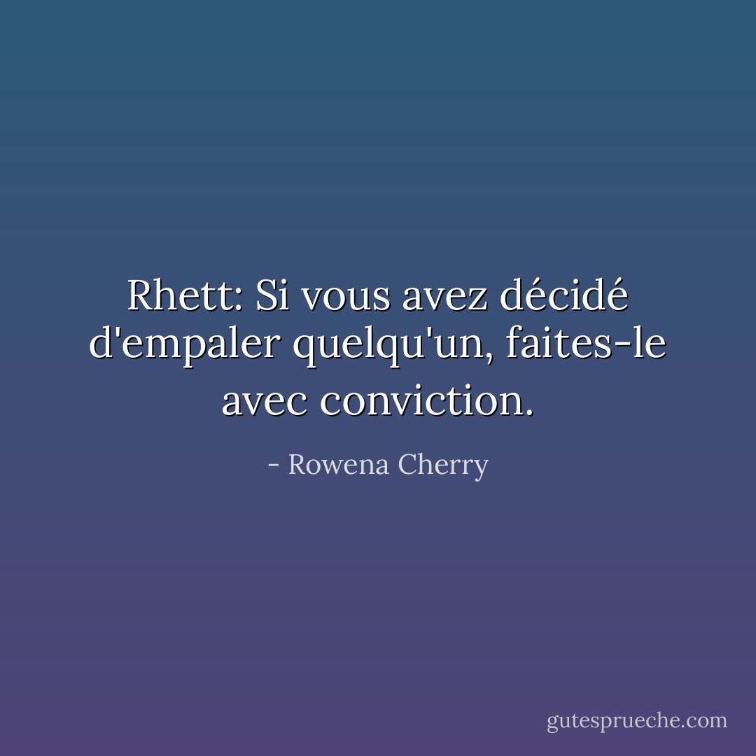 <i>Rhett:</i> Si vous avez décidé d'empaler quelqu'un, faites-le avec conviction. - Rowena Cherry