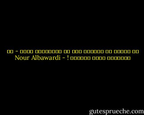 لا نتعلم من الوحدة إلا أن للجدرانِ لغةً - من الحماقة أننا نجهلها ! - Nour Albawardi