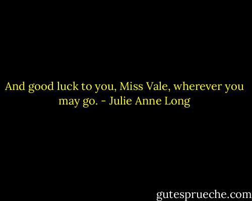 And good luck to you, Miss Vale, wherever you may go. - Julie Anne Long