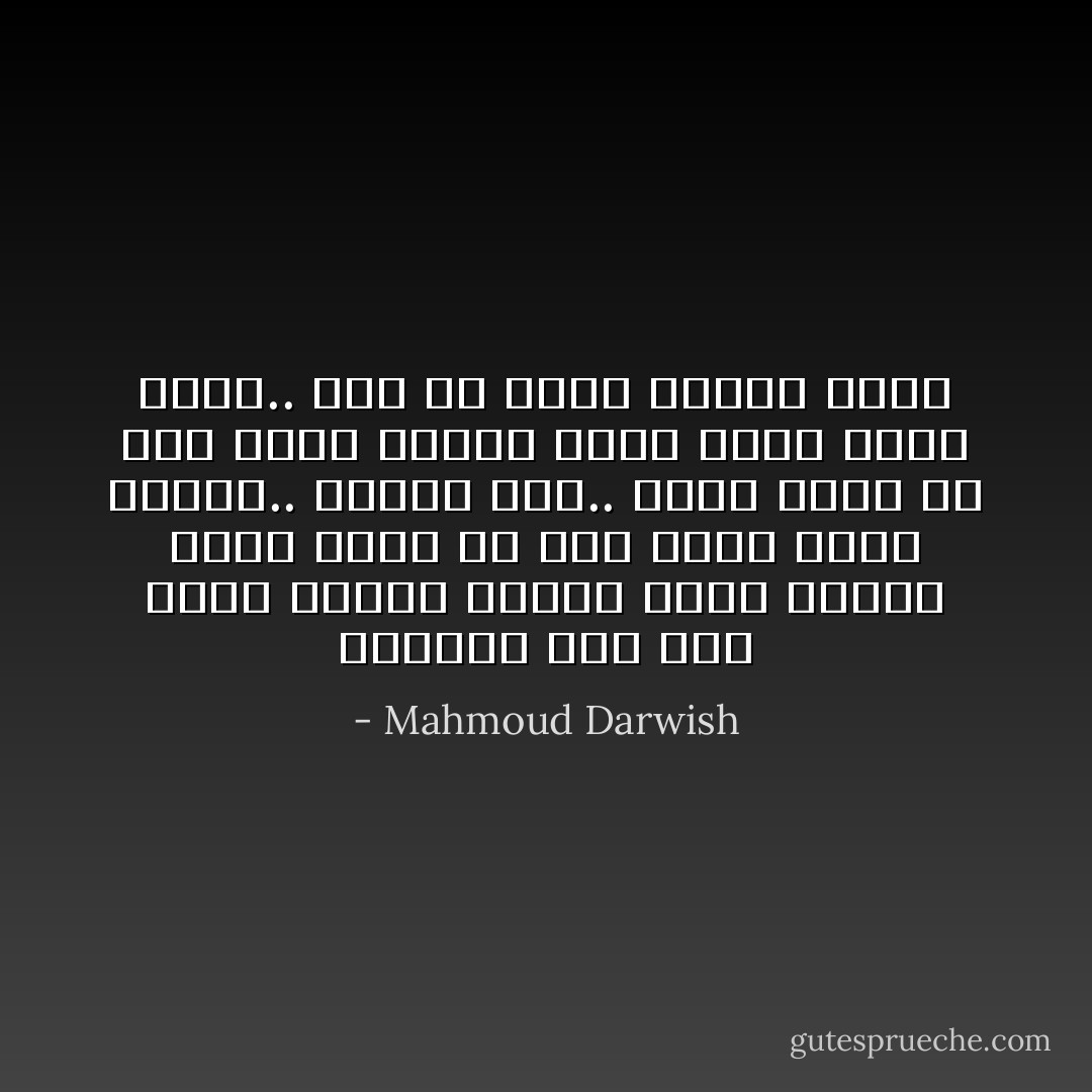 خذيني، إذا عدتُ يوماً<br />وشاحاً لهُدبكْ<br />وغطّي عظامي بعشبِ<br />تعمّد من طُهرِ كعبكْ<br />وشدّي وثاقي..<br />بخصلةِ شَعر..<br />بخيطٍ يلوّحُ في ذيلِ ثوبكْ<br />عساني أصيرُ إلهاً<br />إلهاً أصير..<br />إذا ما لمستُ قرارةَ قلبك - Mahmoud Darwish