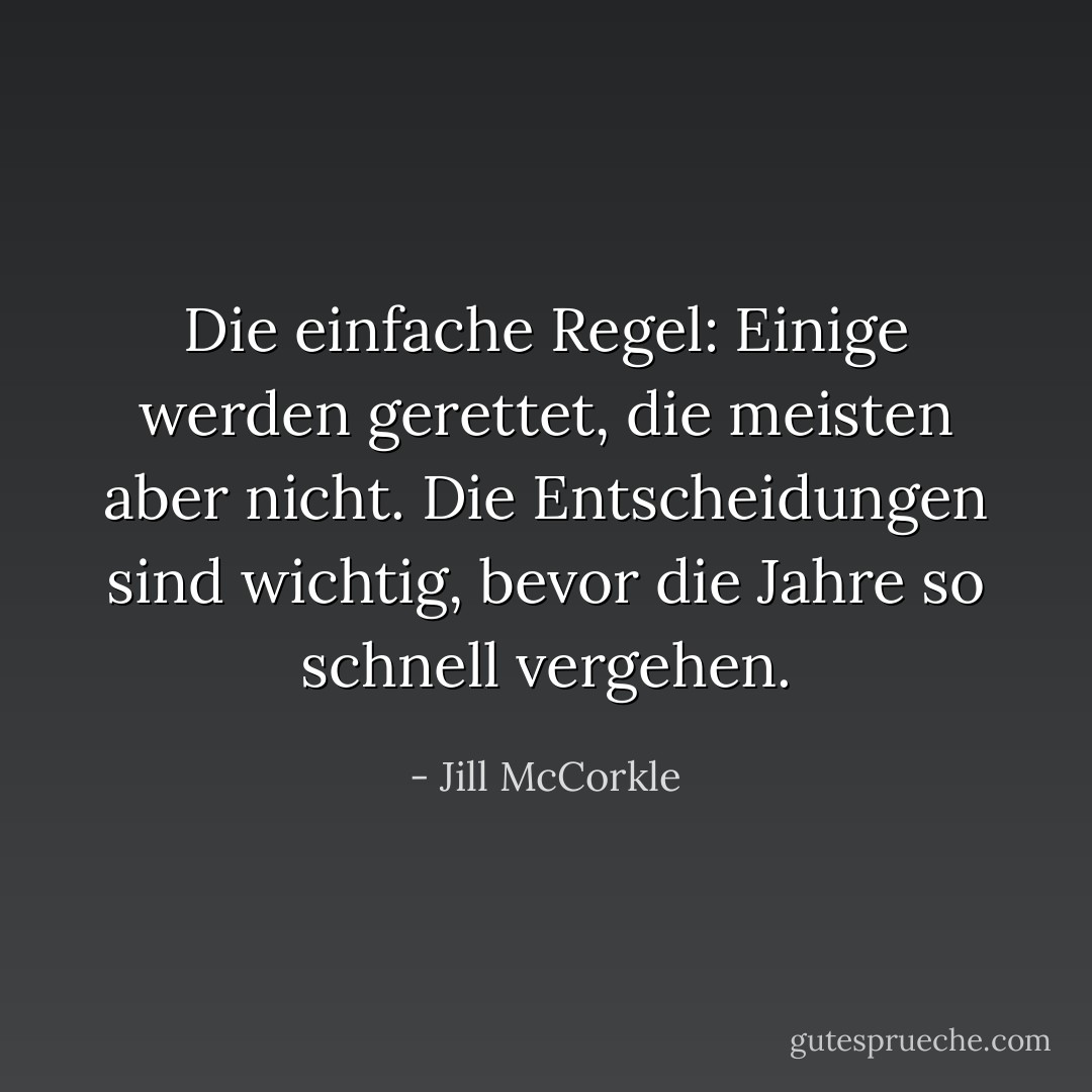 Die einfache Regel: Einige werden gerettet, die meisten aber nicht. Die Entscheidungen sind wichtig, bevor die Jahre so schnell vergehen. - Jill McCorkle<