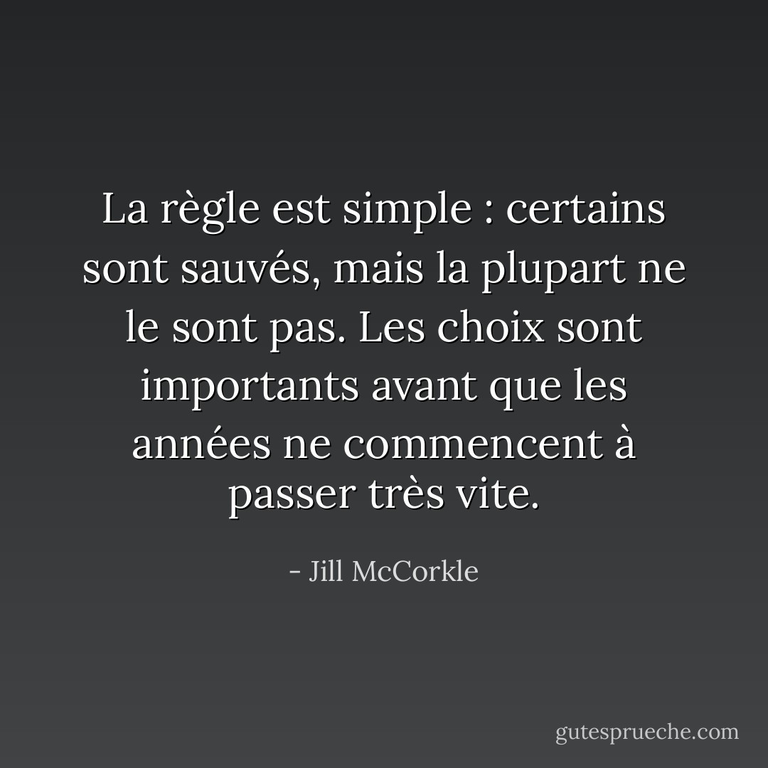 La règle est simple : certains sont sauvés, mais la plupart ne le sont pas. Les choix sont importants avant que les années ne commencent à passer très vite. - Jill McCorkle