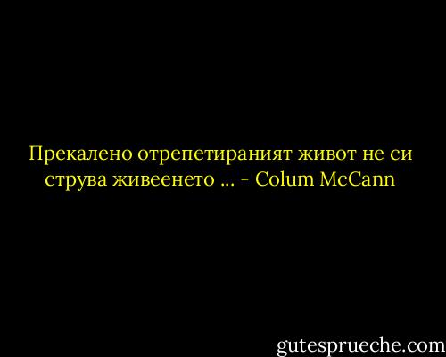 Прекалено отрепетираният живот не си струва живеенето ... - Colum McCann