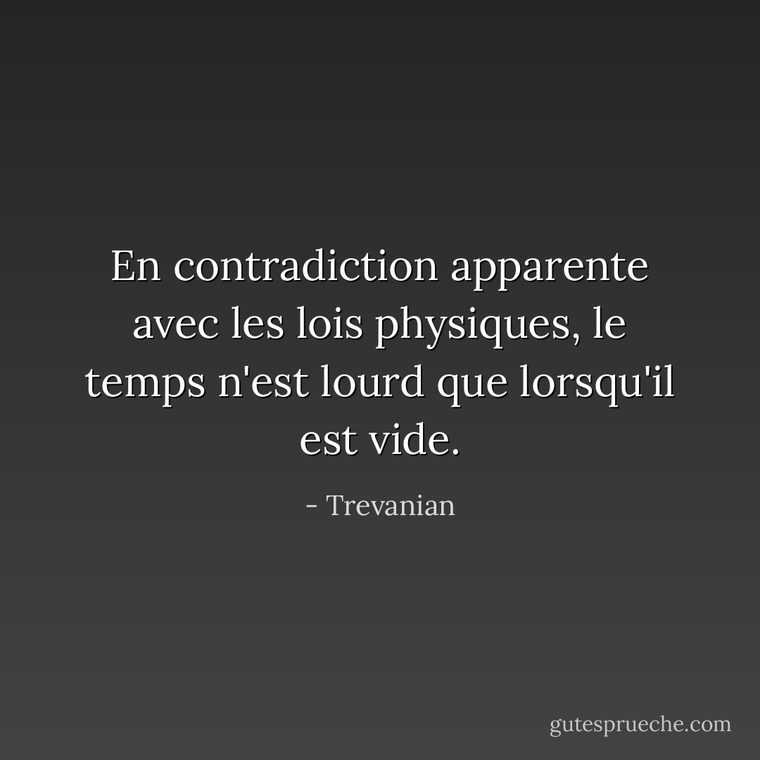 En contradiction apparente avec les lois physiques, le temps n'est lourd que lorsqu'il est vide. - Trevanian