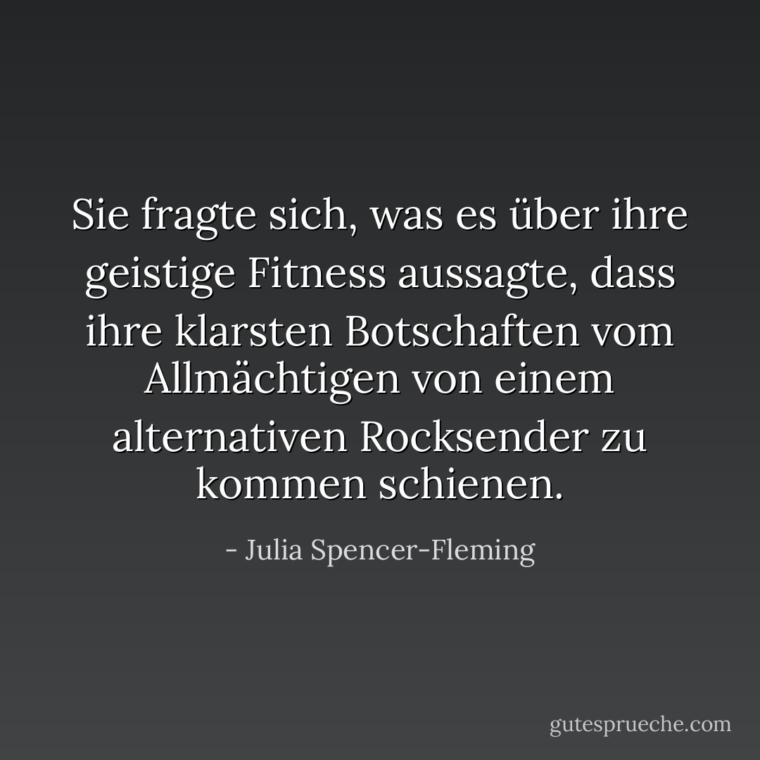 Sie fragte sich, was es über ihre geistige Fitness aussagte, dass ihre klarsten Botschaften vom Allmächtigen von einem alternativen Rocksender zu kommen schienen. - Julia Spencer-Fleming<