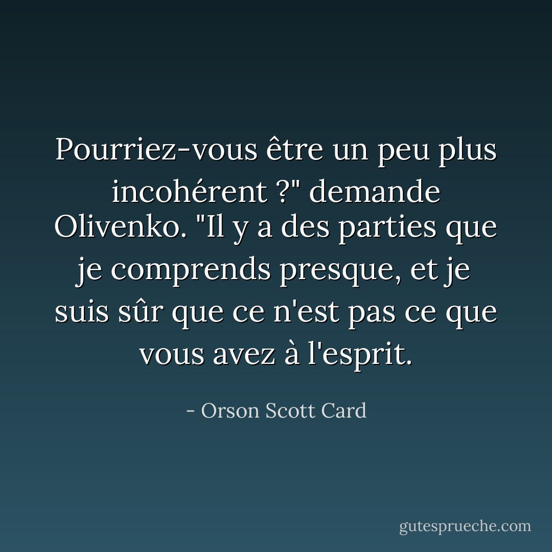 Pourriez-vous être un peu plus incohérent ?" demande Olivenko. "Il y a des parties que je comprends presque, et je suis sûr que ce n'est pas ce que vous avez à l'esprit. - Orson Scott Card