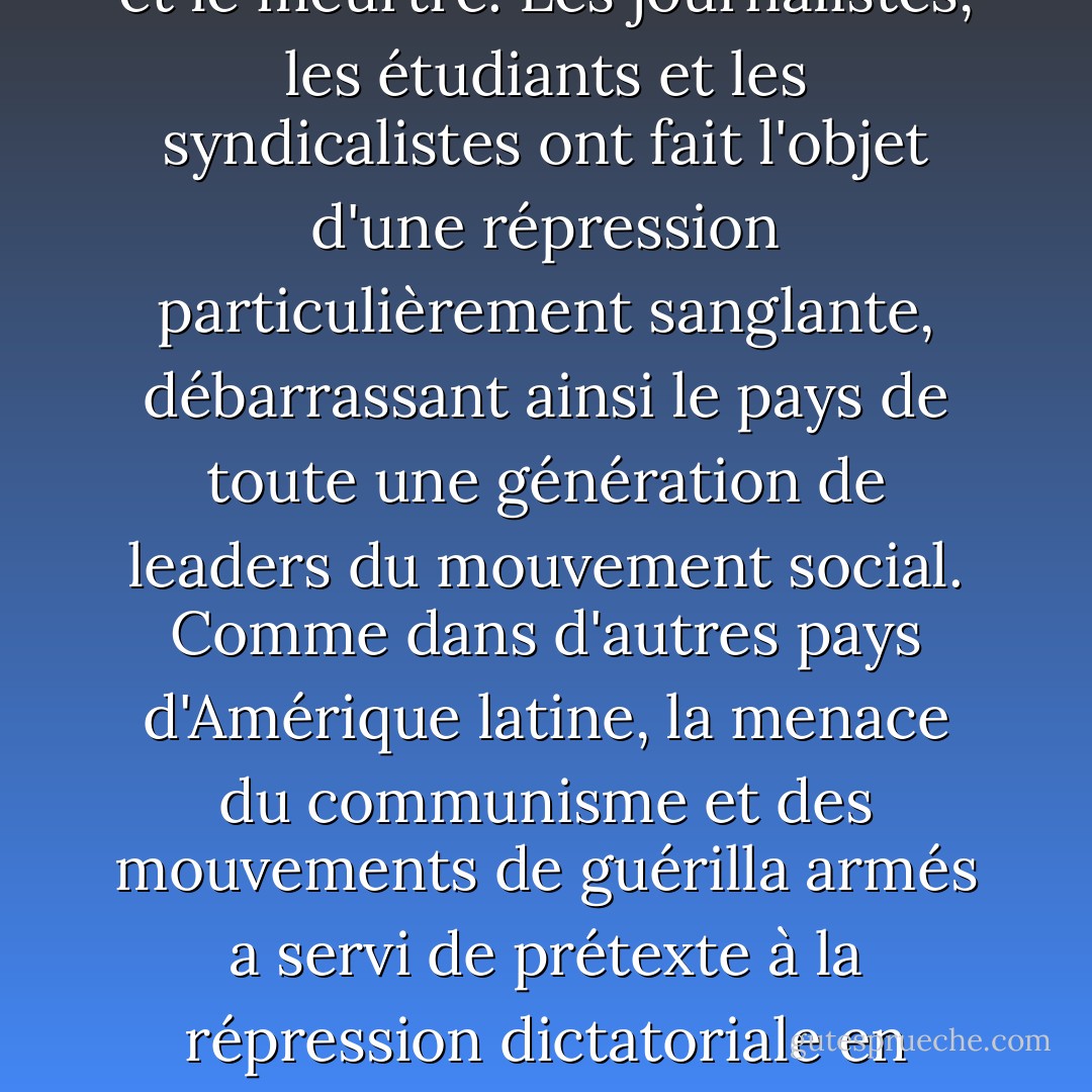 De 1976 à 1983, Washington a soutenu une dictature militaire dévastatrice en Argentine qui dirigeait toutes les branches du gouvernement, interdisait les élections et encourageait les dirigeants d'écoles et d'entreprises à fournir des informations sur les personnes subversives. L'administration a pris le contrôle de la police, a interdit les organisations politiques et syndicales et a tenté d'éliminer tous les éléments d'opposition du pays par le harcèlement, la torture et le meurtre. Les journalistes, les étudiants et les syndicalistes ont fait l'objet d'une répression particulièrement sanglante, débarrassant ainsi le pays de toute une génération de leaders du mouvement social. Comme dans d'autres pays d'Amérique latine, la menace du communisme et des mouvements de guérilla armés a servi de prétexte à la répression dictatoriale en Argentine. Des centaines de camps de torture et de prisons ont été créés. De nombreux morts ont été enterrés dans des fosses communes ou jetés dans l'océan. Cinq cents bébés des personnes assassinées ont été donnés aux familles des tortionnaires et les biens des morts, qui s'élèvent à des dizaines de millions de dollars, ont été répartis entre les auteurs de ce cauchemar. Trente mille personnes ont été tuées dans la répression argentine. - Benjamin Dangl