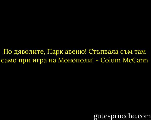 По дяволите, Парк авеню! Стъпвала съм там само при игра на Монополи! - Colum McCann