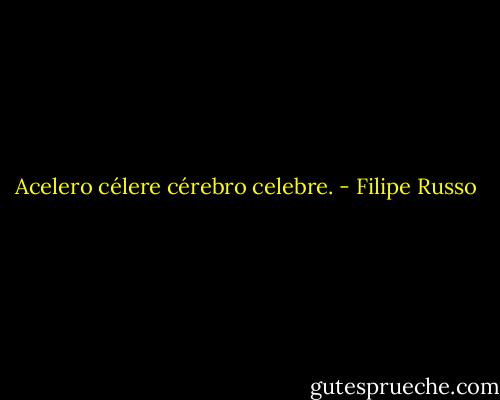 Acelero célere cérebro celebre. - Filipe Russo