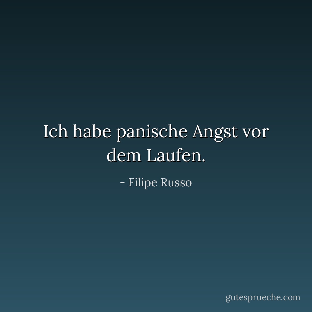Ich habe panische Angst vor dem Laufen. - Filipe Russo<