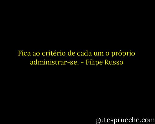 Fica ao critério de cada um o próprio administrar-se. - Filipe Russo