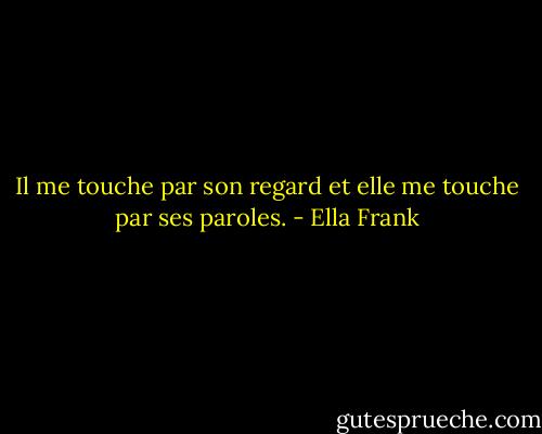 Il me touche par son regard et elle me touche par ses paroles. - Ella Frank