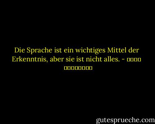 Die Sprache ist ein wichtiges Mittel der Erkenntnis, aber sie ist nicht alles. - علاء الأسواني<