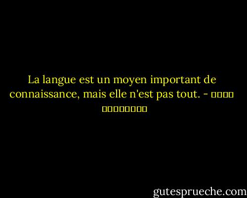 La langue est un moyen important de connaissance, mais elle n'est pas tout. - علاء الأسواني