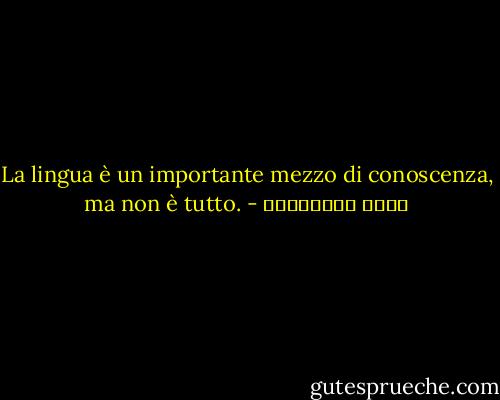 La lingua è un importante mezzo di conoscenza, ma non è tutto. - علاء الأسواني