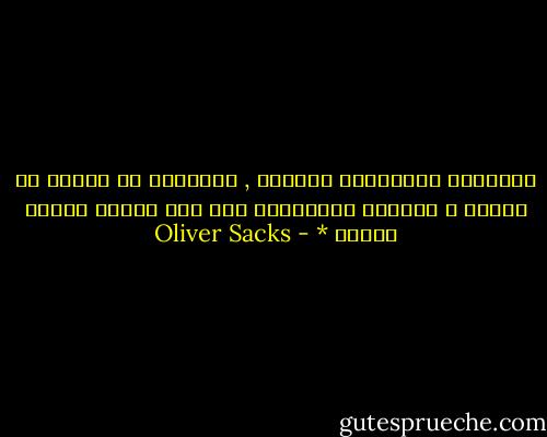 الطبيبُ والمريضُ نظيران , يتّعلمُ كل منهما من الآخر و يساعده ويتوصلان معآ إلى معارف جديدة وعلاج * - Oliver Sacks