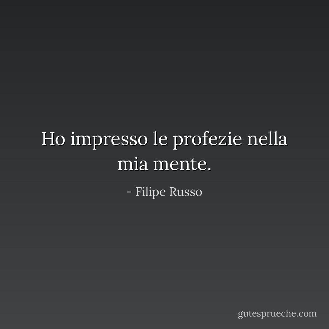 Ho impresso le profezie nella mia mente. - Filipe Russo