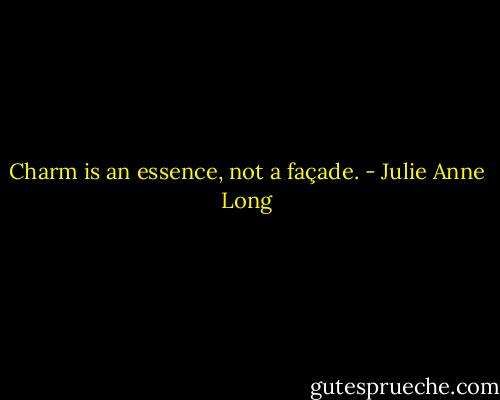 Charm is an essence, not a façade. - Julie Anne Long