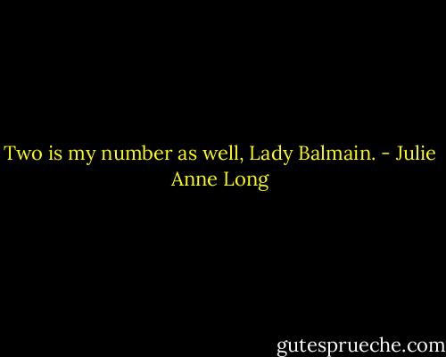 Two is my number as well, Lady Balmain. - Julie Anne Long