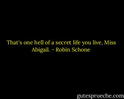 That's one hell of a secret life you live, Miss Abigail. - Robin Schone