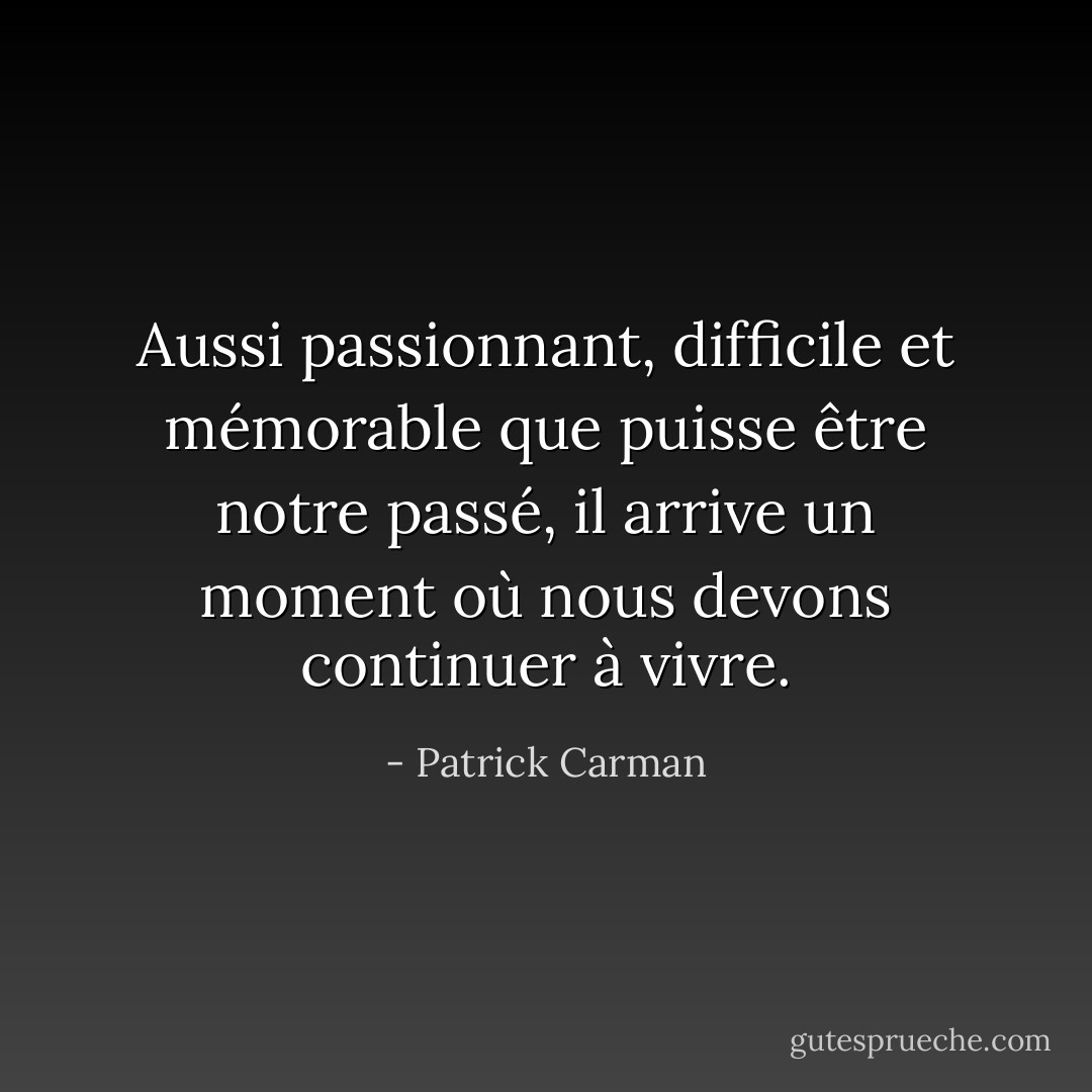 Aussi passionnant, difficile et mémorable que puisse être notre passé, il arrive un moment où nous devons continuer à vivre. - Patrick Carman