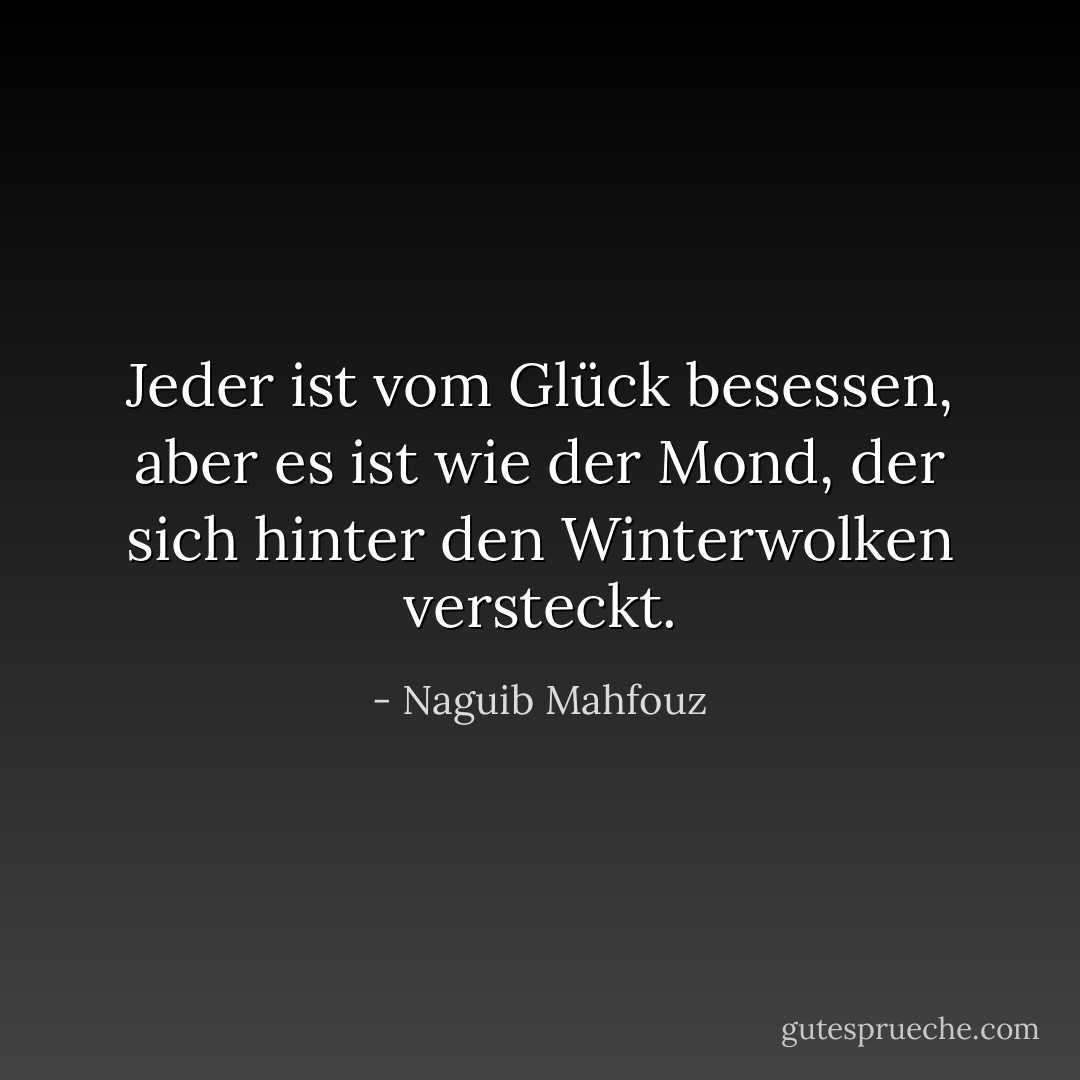 Jeder ist vom Glück besessen, aber es ist wie der Mond, der sich hinter den Winterwolken versteckt. - Naguib Mahfouz<