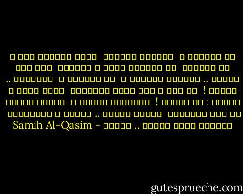 من تكونين ؟<br /><br />أأختاً نسيتها<br /><br />ليلة الهجرة أمي ، في السرير<br /><br />ثم باعوها لريح ، حملتها<br /><br />عبر باب الليل .. للمنفى الكبير ؟<br /><br />من تكونين ؟<br /><br />أجيبيني .. أجيبي !<br /><br />أي أخت ، بين آلاف السبايا<br /><br />عرفت وجهي ، ونادت : يا حبيبي !<br /><br />فتلقتها يدايا ؟<br /><br />أغمضي عينيك من عار الهزيمة<br /><br />أغمضى عينيك .. وابكي ، واحضنيني<br /><br />ودعيني أشرب الدمع .. دعيني - Samih Al-Qasim