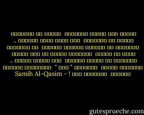 وكأنا منذ عشرين التقينا<br /><br />وكأنا ما افترقنا<br /><br />وكأنا ما احترقنا<br /><br />شبك الحب يديه بيدينا ..<br /><br />وتحدثنا عن الغربة والسجن الكبير<br /><br />عن أغانينا لفجر في الزمن<br /><br />وانحسار الليل عن وجه الوطن<br /><br />وتحدثنا عن الكوخ الصغير<br /><br />بين احراج الجبل ..<br /><br />وستأتين بطفلة<br /><br />ونسميها " طلل "<br /><br />وستأتيني بدوريّ وفلـّه<br /><br />وبديوان غزل ! - Samih Al-Qasim