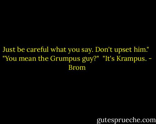 Just be careful what you say. Don't upset him."<br /><br />"You mean the Grumpus guy?"<br /><br />"It's Krampus. - Brom