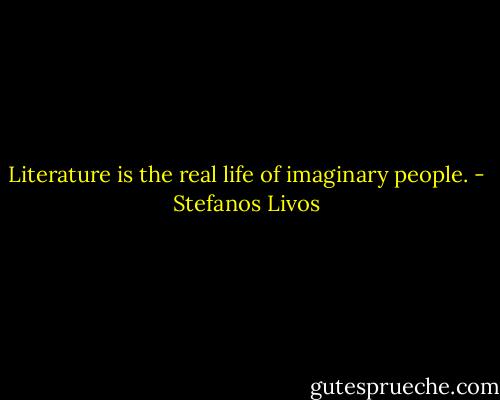 Literature is the real life of imaginary people. - Stefanos Livos
