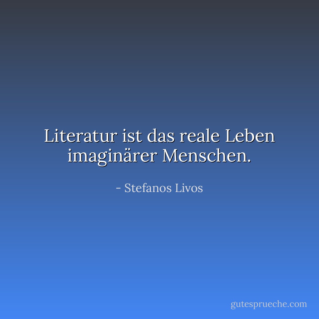 Literatur ist das reale Leben imaginärer Menschen. - Stefanos Livos<