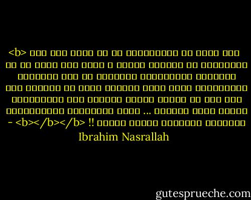 <b><br />وقد أعدم من المحكومين في ست سنين على يدِ الإنجليز في فلسطين وحدها ، أكثر مما أعدم في كل المملكة العثمانية الشاسعة في عهد السلطان عبدالحميد الذي طالت خلافته أكثر من ثلاثين سنة ،،،<br />رغم أن الناس كانوا ينظرون إلى عبدالحميد كحاكم ظالم ومستبد ... وإلى الإدارات الإنجليزية كإدارات دستورية عادلة حكيمة !!<br /><b></b></b> - Ibrahim Nasrallah