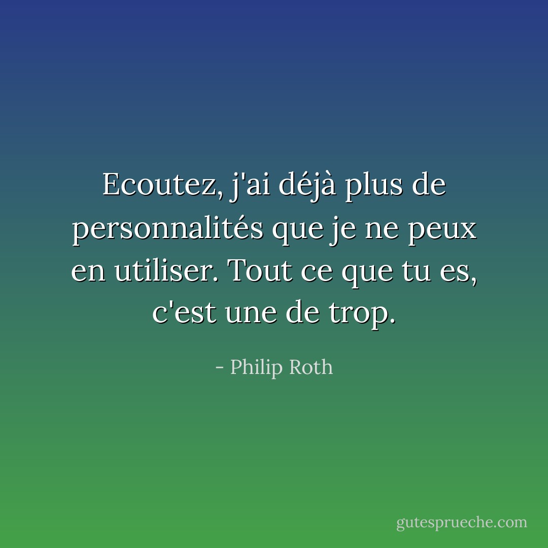 Ecoutez, j'ai déjà plus de personnalités que je ne peux en utiliser. Tout ce que tu es, c'est une de trop. - Philip Roth