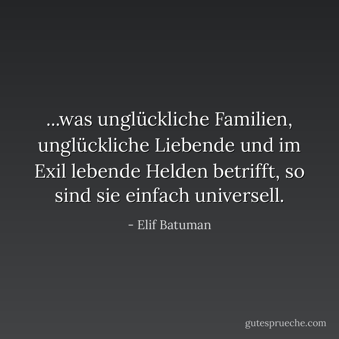 ...was unglückliche Familien, unglückliche Liebende und im Exil lebende Helden betrifft, so sind sie einfach universell. - Elif Batuman<