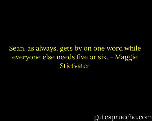 Sean, as always, gets by on one word while everyone else needs five or six. - Maggie Stiefvater