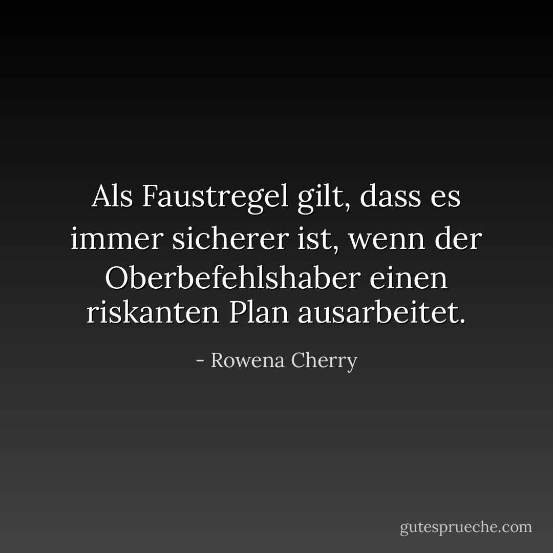 Als Faustregel gilt, dass es immer sicherer ist, wenn der Oberbefehlshaber einen riskanten Plan ausarbeitet. - Rowena Cherry<