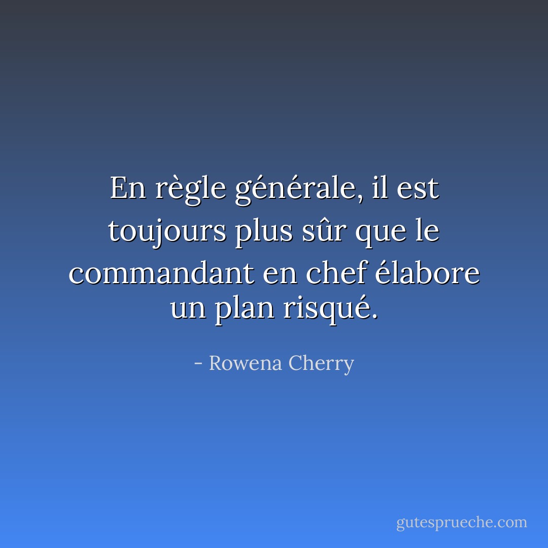 En règle générale, il est toujours plus sûr que le commandant en chef élabore un plan risqué. - Rowena Cherry
