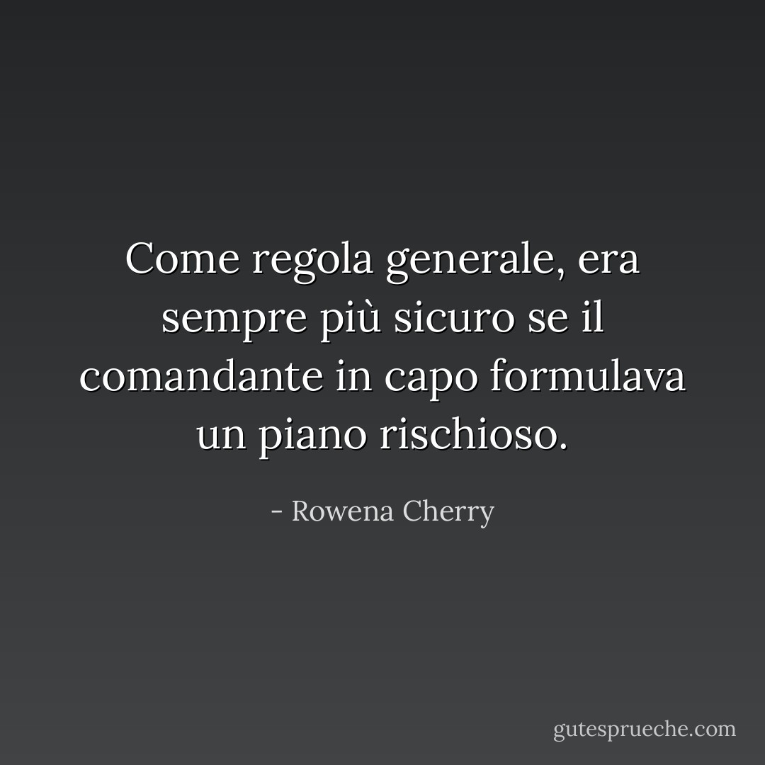 Come regola generale, era sempre più sicuro se il comandante in capo formulava un piano rischioso. - Rowena Cherry