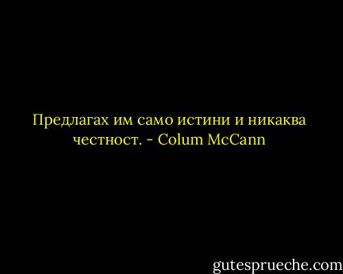 Предлагах им само истини и никаква честност. - Colum McCann