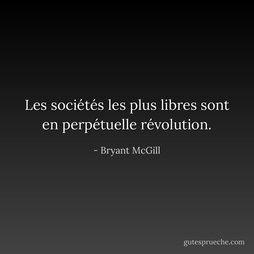 Les sociétés les plus libres sont en perpétuelle révolution. - Bryant McGill