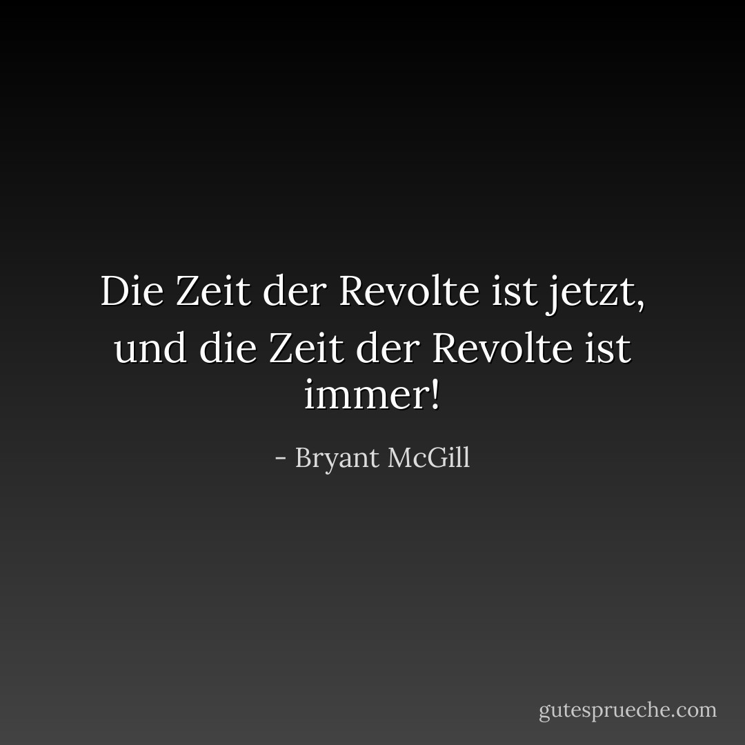 Die Zeit der Revolte ist jetzt, und die Zeit der Revolte ist immer! - Bryant McGill<