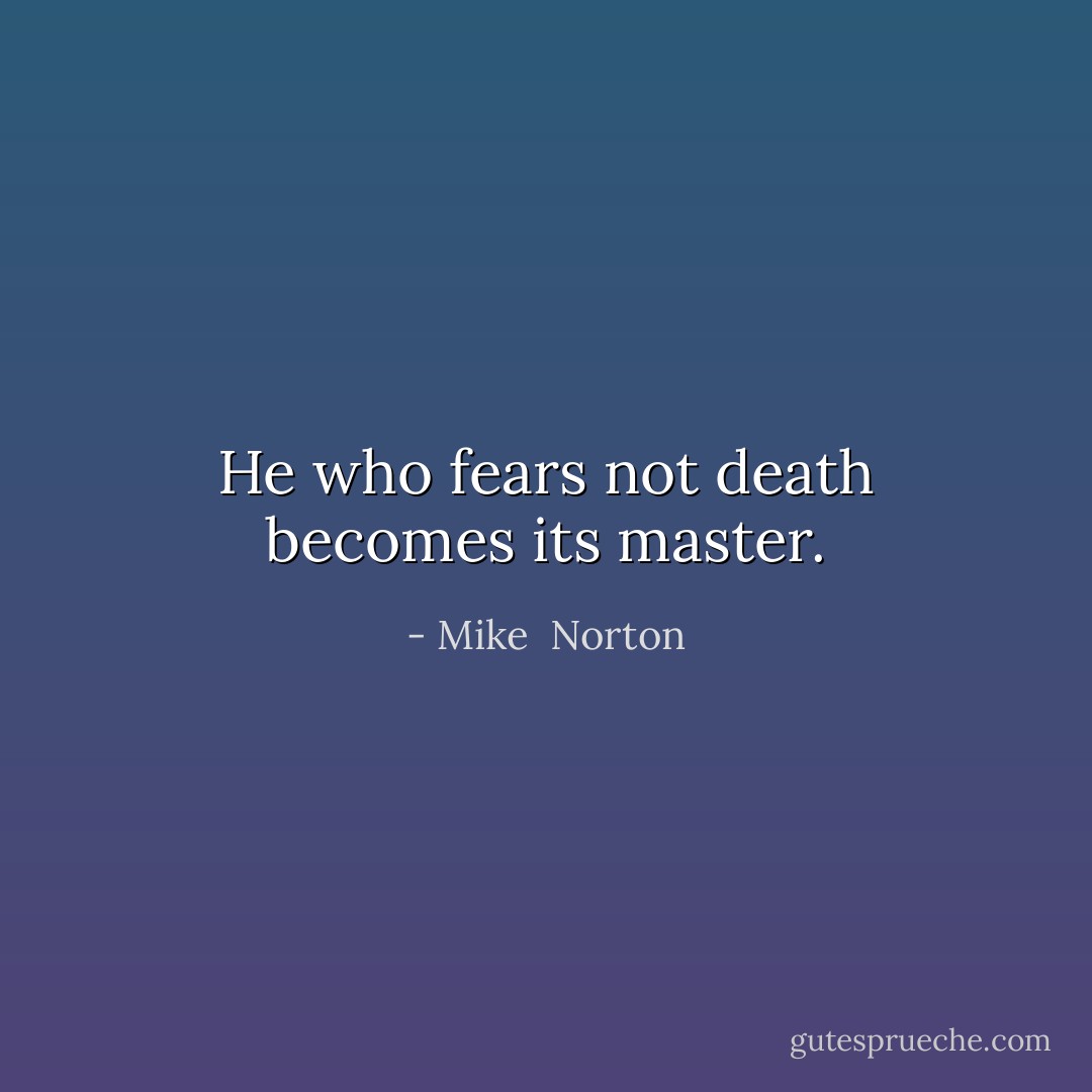 He who fears not death becomes its master. - Mike  Norton